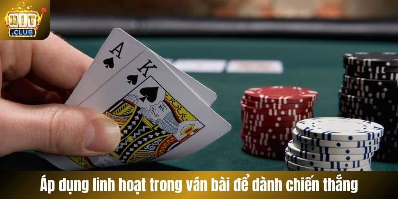 Áp dụng linh hoạt trong ván bài để dành chiến thắng