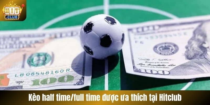 Kèo half time/full time được ưa thích tại Hitclub