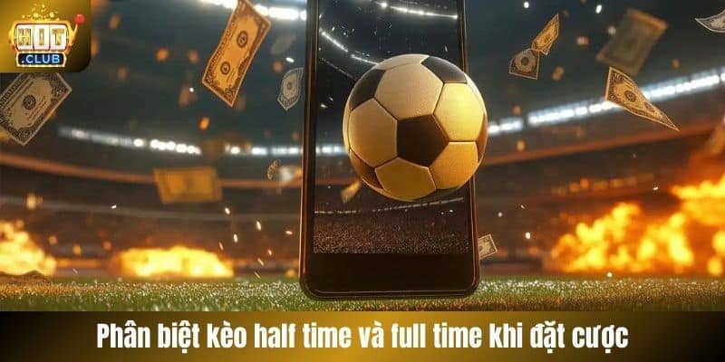 Phân biệt kèo half time và full time khi đặt cược