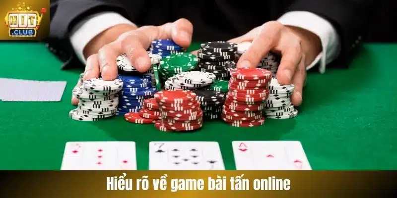 Hiểu rõ về game bài tấn online